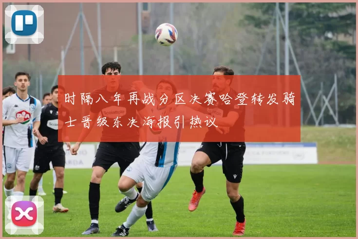 时隔八年再战分区决赛哈登转发骑士晋级东决海报引热议