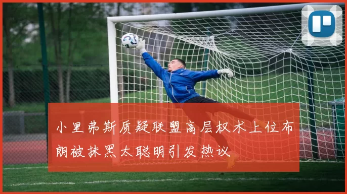 小里弗斯质疑联盟高层权术上位布朗被抹黑太聪明引发热议