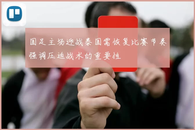 国足主场迎战泰国需恢复比赛节奏强调压迫战术的重要性