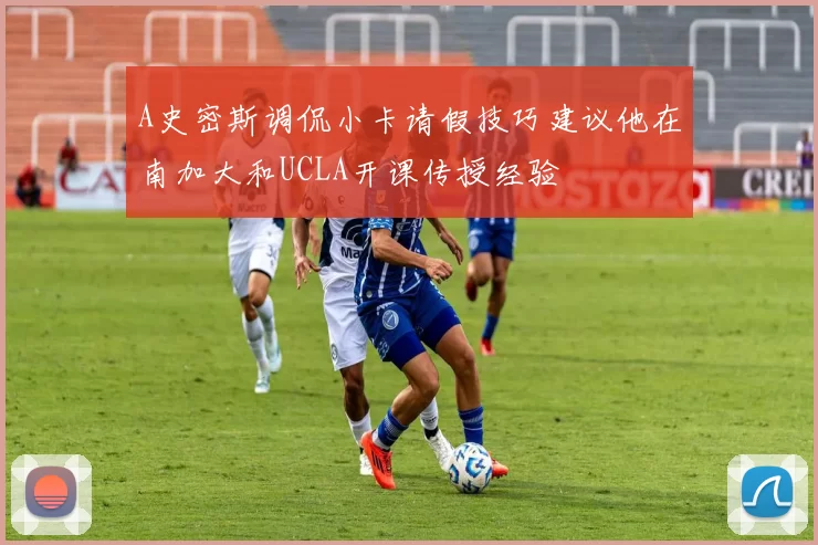 A史密斯调侃小卡请假技巧建议他在南加大和UCLA开课传授经验
