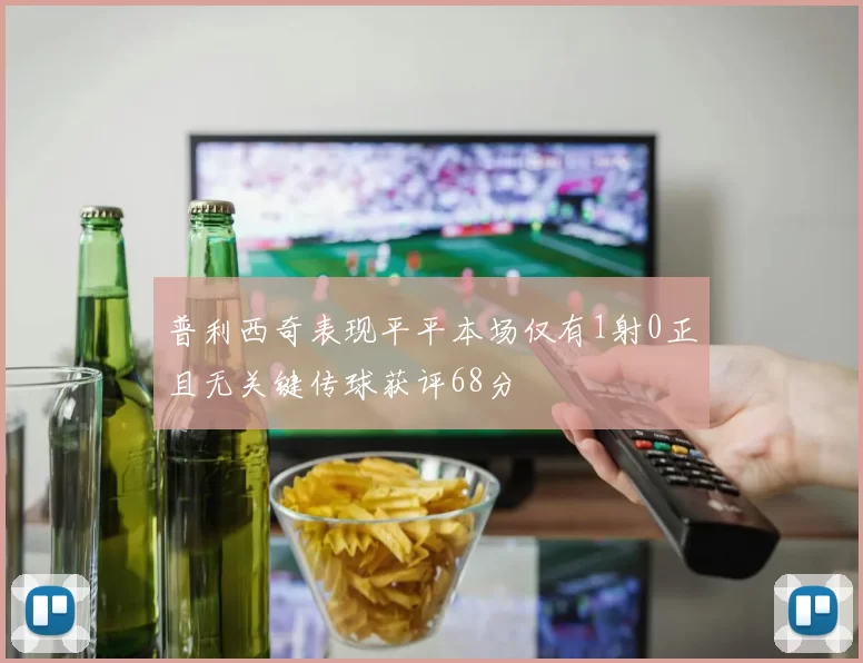 普利西奇表现平平本场仅有1射0正且无关键传球获评68分